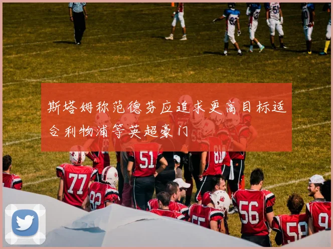 斯塔姆称范德芬应追求更高目标适合利物浦等英超豪门