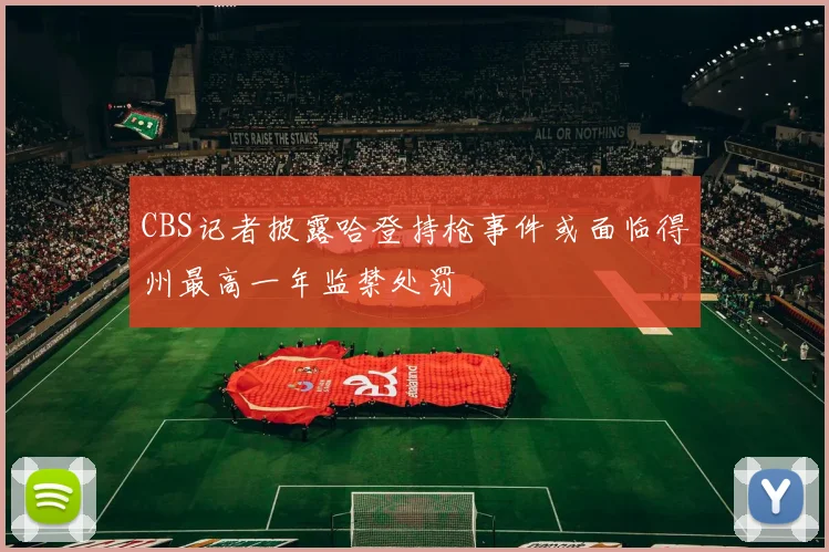 CBS记者披露哈登持枪事件或面临得州最高一年监禁处罚
