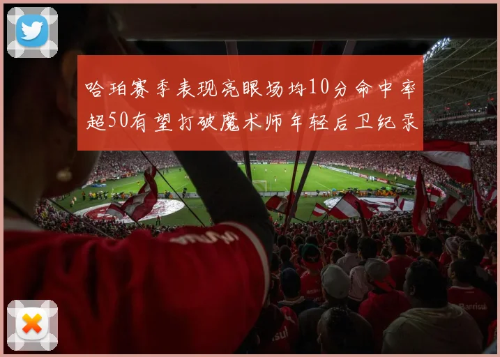 哈珀赛季表现亮眼场均10分命中率超50有望打破魔术师年轻后卫纪录
