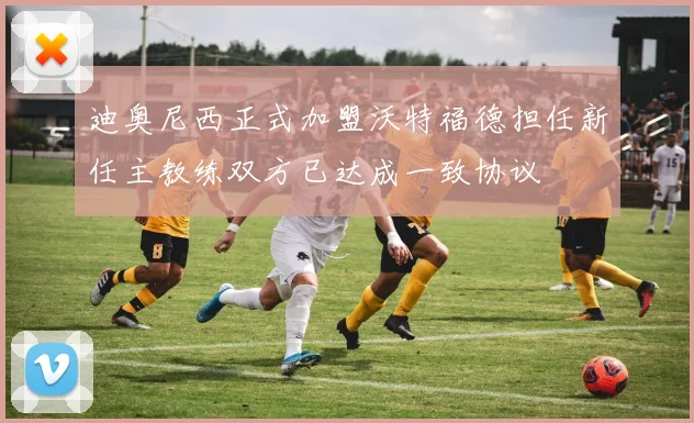 迪奥尼西正式加盟沃特福德担任新任主教练双方已达成一致协议