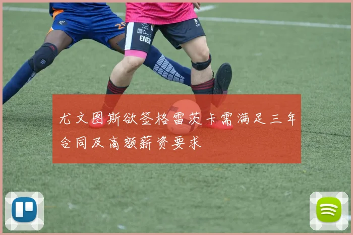 尤文图斯欲签格雷茨卡需满足三年合同及高额薪资要求