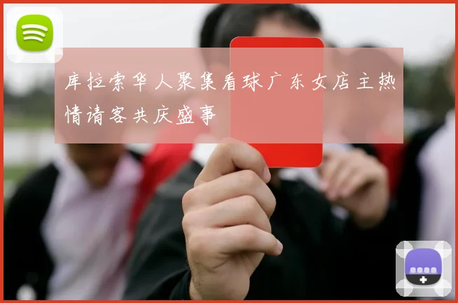 库拉索华人聚集看球广东女店主热情请客共庆盛事