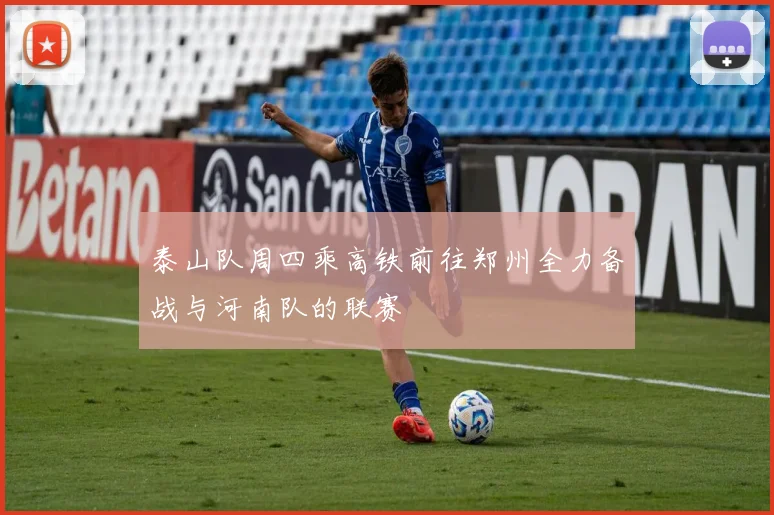 泰山队周四乘高铁前往郑州全力备战与河南队的联赛