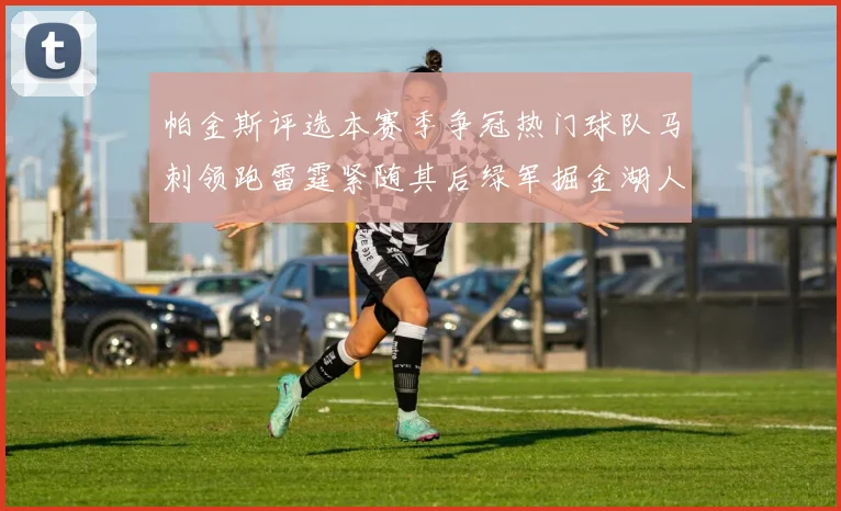 帕金斯评选本赛季争冠热门球队马刺领跑雷霆紧随其后绿军掘金湖人争夺三至五名