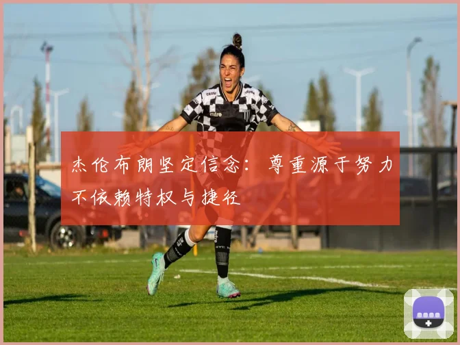 杰伦布朗坚定信念：尊重源于努力不依赖特权与捷径