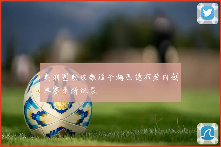 奥利塞助攻数追平梅西德布劳内创单赛季新纪录
