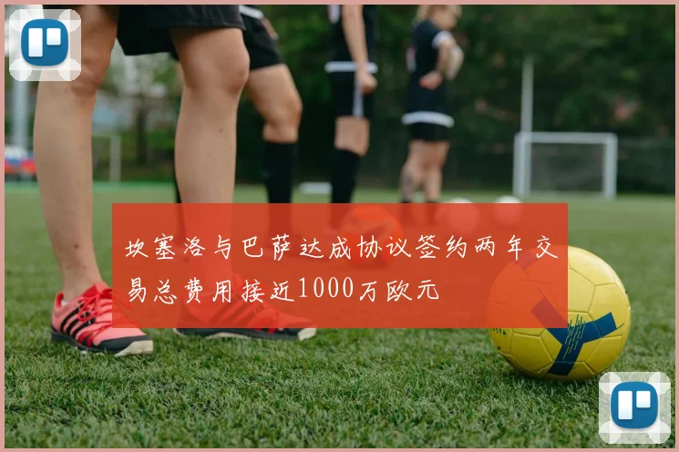 坎塞洛与巴萨达成协议签约两年交易总费用接近1000万欧元
