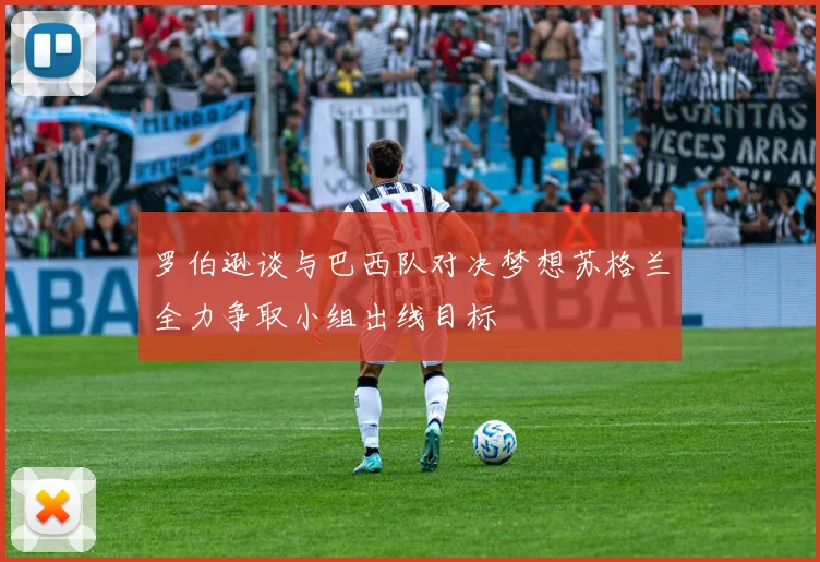 罗伯逊谈与巴西队对决梦想苏格兰全力争取小组出线目标