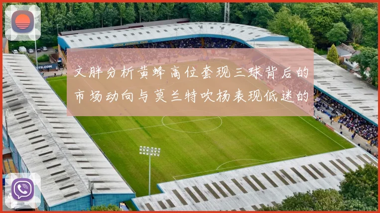 文胖分析黄蜂高位套现三球背后的市场动向与莫兰特吹杨表现低迷的影响