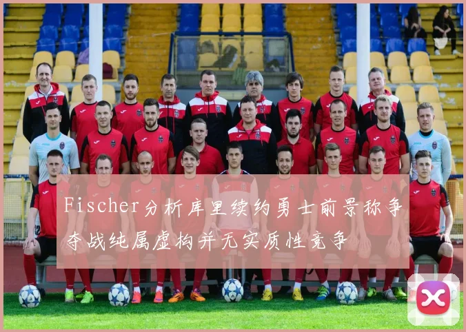 Fischer分析库里续约勇士前景称争夺战纯属虚构并无实质性竞争