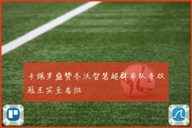 卡佩罗盛赞齐沃智慧超群率队夺双冠王实至名归